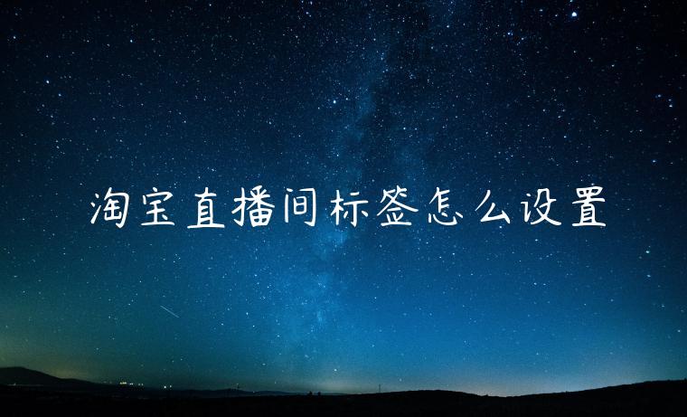 淘寶直播間標(biāo)簽怎么設(shè)置